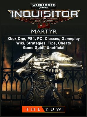 cover image of Warhammer 40,000 Inquisitor Martyr, Xbox One, PS4, PC, Classes, Gameplay, Wiki, Strategies, Tips, Cheats, Game Guide Unofficial